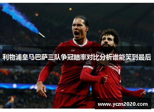 利物浦皇马巴萨三队争冠赔率对比分析谁能笑到最后