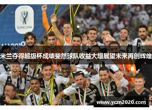 米兰夺得超级杯成绩斐然球队收益大增展望未来再创辉煌