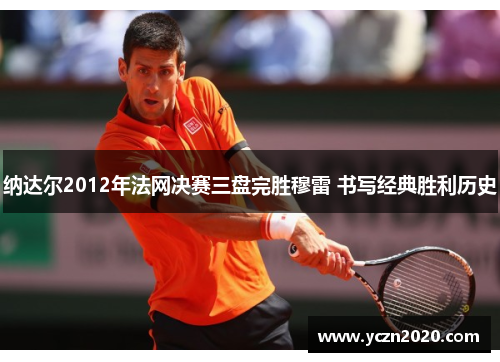 纳达尔2012年法网决赛三盘完胜穆雷 书写经典胜利历史