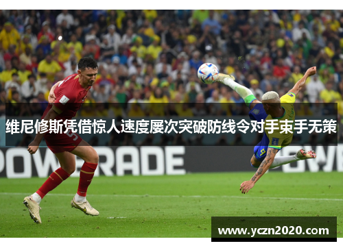 维尼修斯凭借惊人速度屡次突破防线令对手束手无策