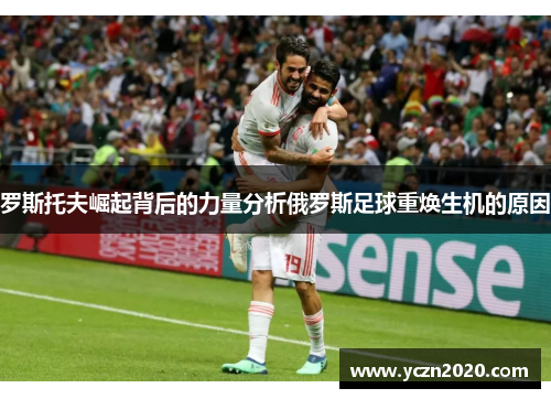 罗斯托夫崛起背后的力量分析俄罗斯足球重焕生机的原因