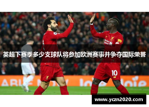 英超下赛季多少支球队将参加欧洲赛事并争夺国际荣誉