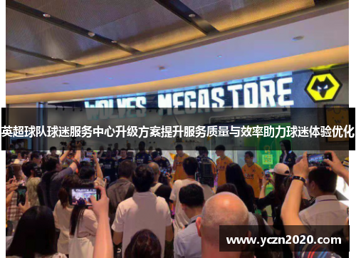 英超球队球迷服务中心升级方案提升服务质量与效率助力球迷体验优化