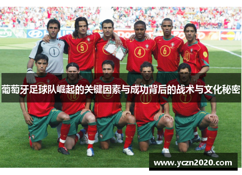 葡萄牙足球队崛起的关键因素与成功背后的战术与文化秘密