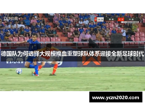 德国队为何选择大规模换血重塑球队体系迎接全新足球时代