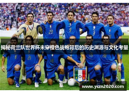 揭秘荷兰队世界杯未穿橙色战袍背后的历史渊源与文化考量