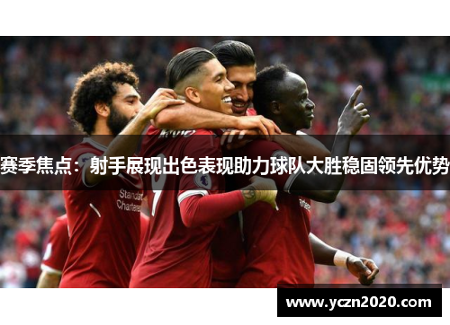 赛季焦点:射手展现出色表现助力球队大胜稳固领先优势 赛季焦点:射手展现出色表现助力球队大胜稳固领先优势