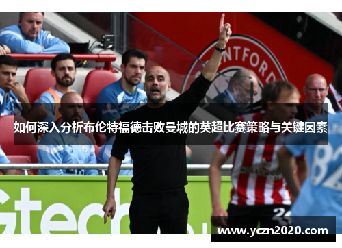 如何深入分析布伦特福德击败曼城的英超比赛策略与关键因素