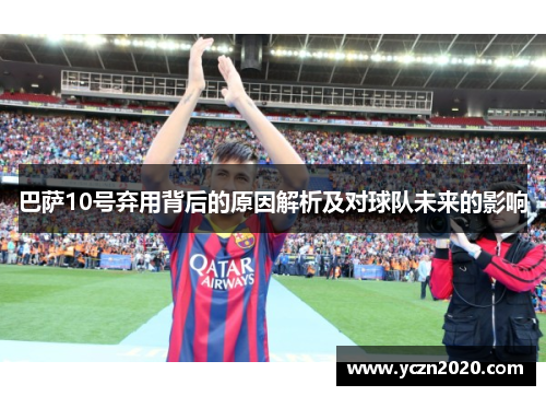 巴萨10号弃用背后的原因解析及对球队未来的影响