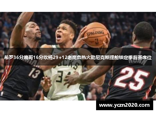 希罗36分嘴哥16分吹杨29+12老鹰负热火助尼克斯提前锁定季后赛席位 希罗36分嘴哥16分吹杨29+12老鹰负热火助尼克斯提前锁定季后赛席位
