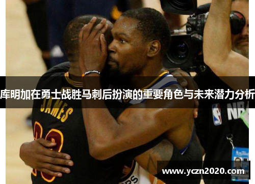 库明加在勇士战胜马刺后扮演的重要角色与未来潜力分析 库明加在勇士战胜马刺后扮演的重要角色与未来潜力分析