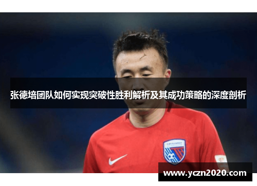 张德培团队如何实现突破性胜利解析及其成功策略的深度剖析