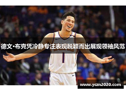 德文·布克凭冷静专注表现脱颖而出展现领袖风范