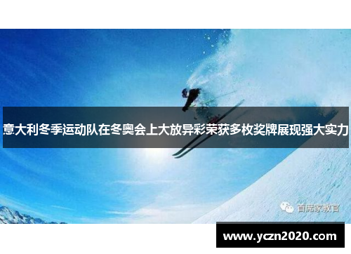 意大利冬季运动队在冬奥会上大放异彩荣获多枚奖牌展现强大实力
