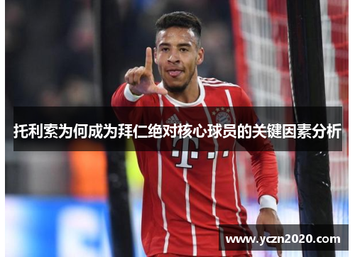 托利索为何成为拜仁绝对核心球员的关键因素分析 托利索为何成为拜仁绝对核心球员的关键因素分析