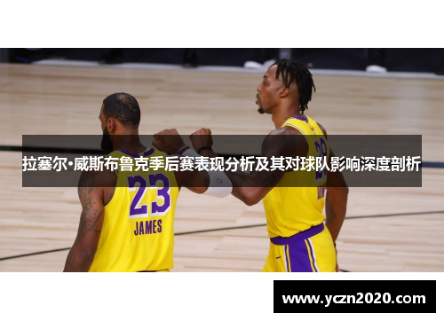 拉塞尔·威斯布鲁克季后赛表现分析及其对球队影响深度剖析