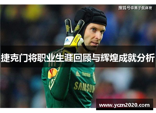 捷克门将职业生涯回顾与辉煌成就分析